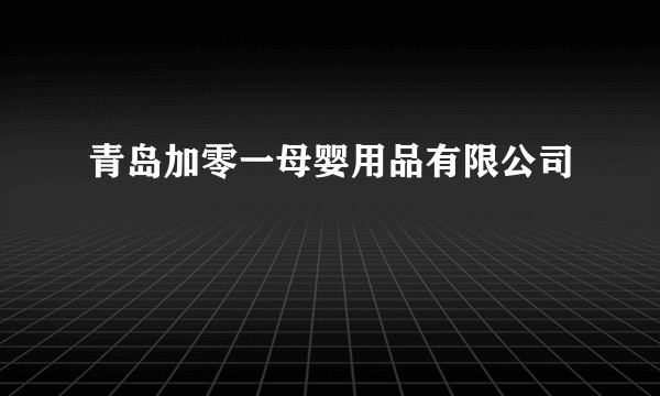 青岛加零一母婴用品有限公司