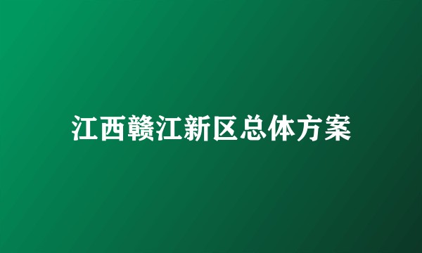 江西赣江新区总体方案