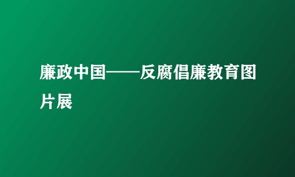 廉政中国——反腐倡廉教育图片展