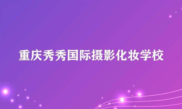 重庆秀秀国际摄影化妆学校