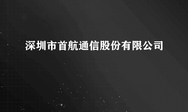深圳市首航通信股份有限公司
