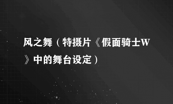 风之舞（特摄片《假面骑士W》中的舞台设定）