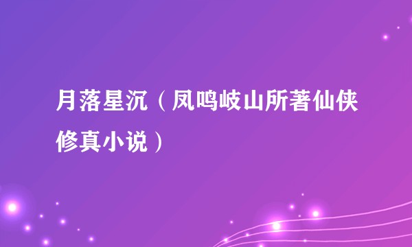 月落星沉（凤鸣岐山所著仙侠修真小说）