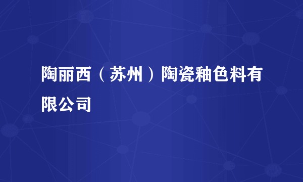 陶丽西（苏州）陶瓷釉色料有限公司
