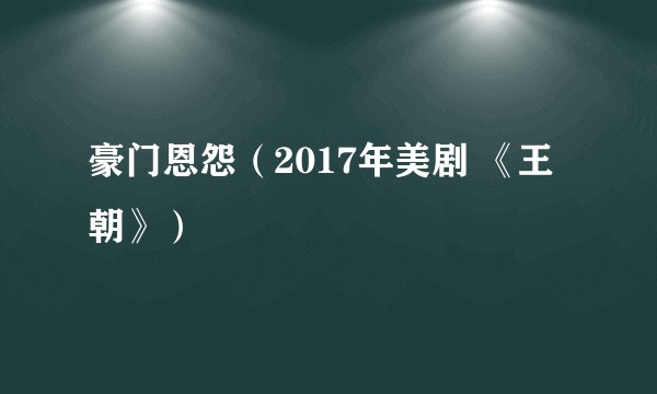 豪门恩怨（2017年美剧 《王朝》）