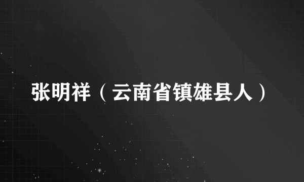 张明祥（云南省镇雄县人）
