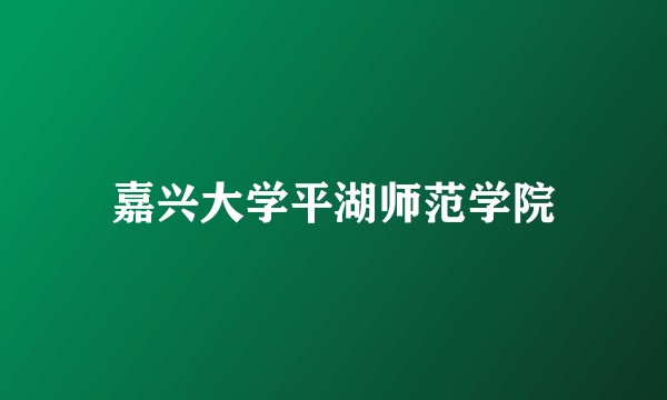 嘉兴大学平湖师范学院