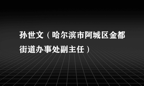 孙世文（哈尔滨市阿城区金都街道办事处副主任）