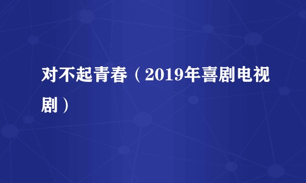 对不起青春(2019年喜剧电视剧)