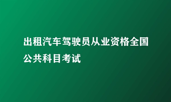 出租汽车驾驶员从业资格全国公共科目考试