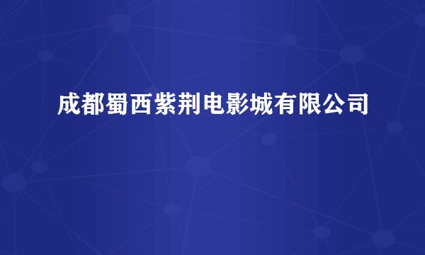 成都蜀西紫荆电影城有限公司