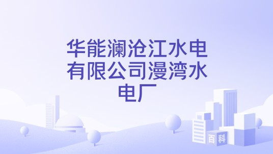 华能澜沧江水电有限公司漫湾水电厂