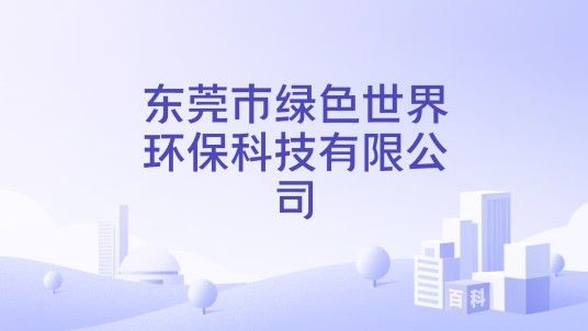 东莞市绿色世界环保科技有限公司