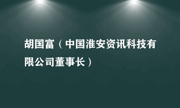 胡国富（中国淮安资讯科技有限公司董事长）