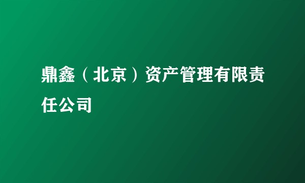 鼎鑫（北京）资产管理有限责任公司
