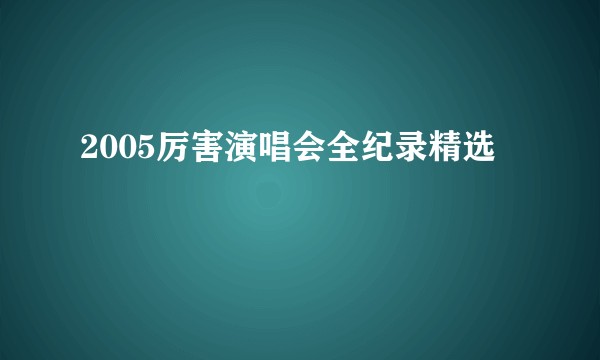 2005厉害演唱会全纪录精选