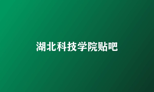 湖北科技学院贴吧