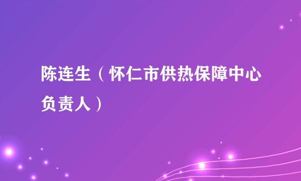 陈连生（怀仁市供热保障中心负责人）