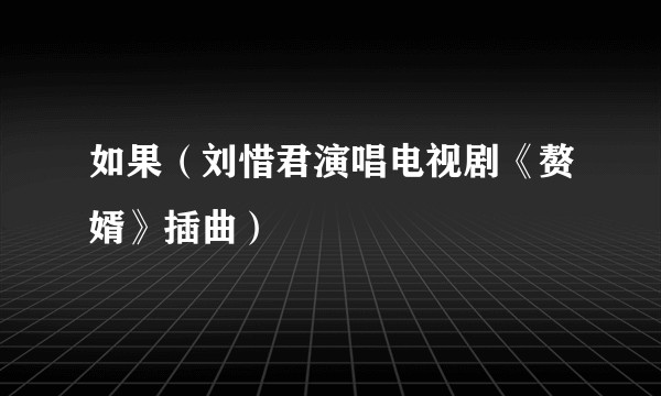 如果（刘惜君演唱电视剧《赘婿》插曲）
