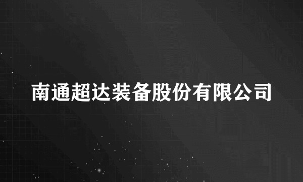 南通超达装备股份有限公司