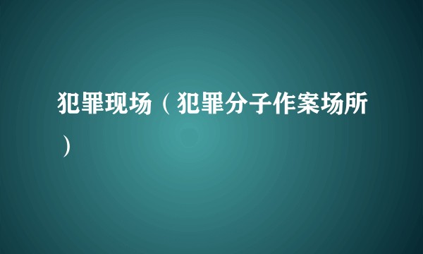 犯罪现场（犯罪分子作案场所）