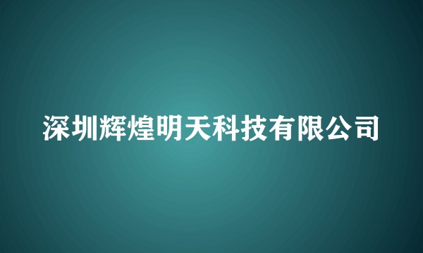 深圳辉煌明天科技有限公司