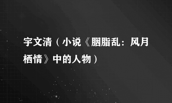 宇文清（小说《胭脂乱：风月栖情》中的人物）