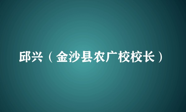 邱兴（金沙县农广校校长）