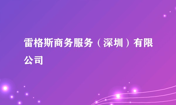 雷格斯商务服务(深圳)有限公司