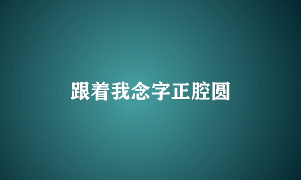 跟着我念字正腔圆