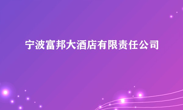 宁波富邦大酒店有限责任公司