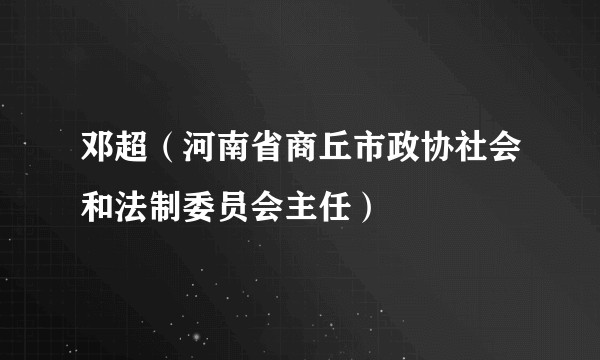 邓超（河南省商丘市政协社会和法制委员会主任）