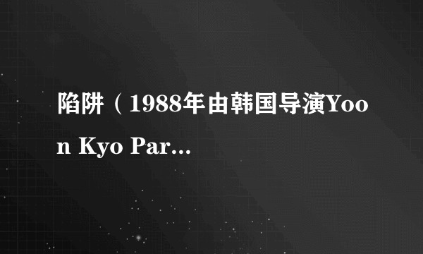 陷阱(1988年由韩国导演Yoon Kyo Park执导,黄新惠主演惊悚电影)