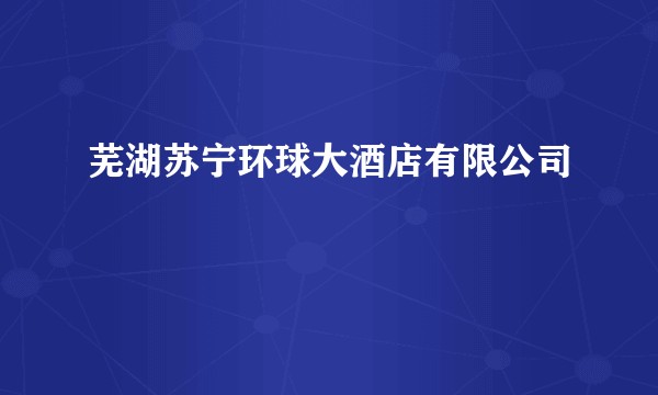 芜湖苏宁环球大酒店有限公司