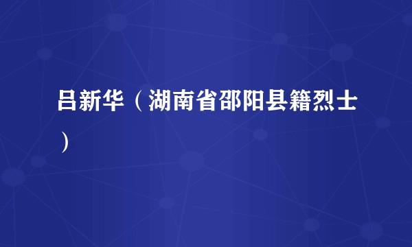 吕新华（湖南省邵阳县籍烈士）