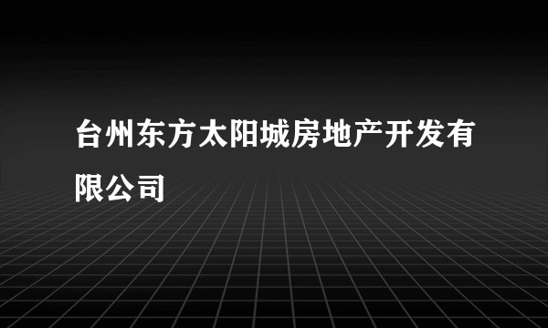 台州东方太阳城房地产开发有限公司