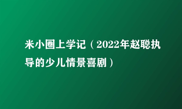 米小圈上学记(2022年赵聪执导的少儿情景喜剧)