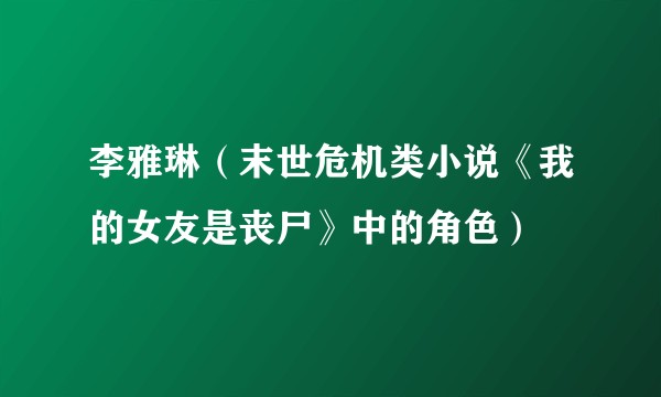 李雅琳（末世危机类小说《我的女友是丧尸》中的角色）