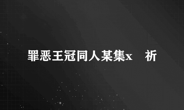 罪恶王冠同人某集x楪祈