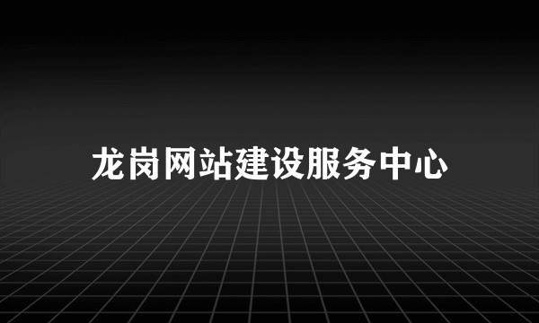 龙岗网站建设服务中心
