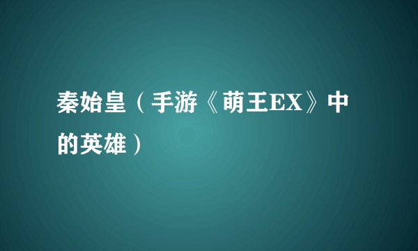秦始皇（手游《萌王EX》中的英雄）