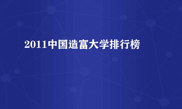 2011中国造富大学排行榜
