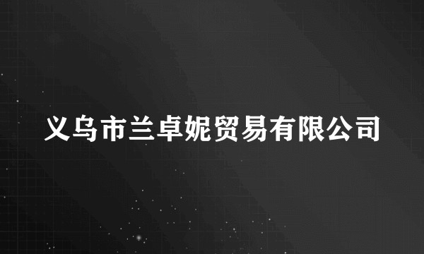 义乌市兰卓妮贸易有限公司