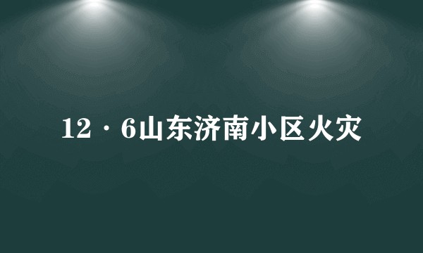 12·6山东济南小区火灾