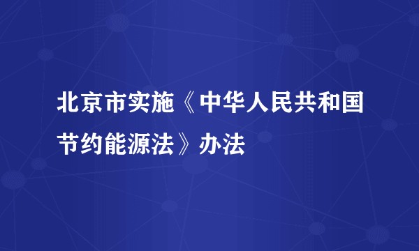 北京市实施《中华人民共和国节约能源法》办法