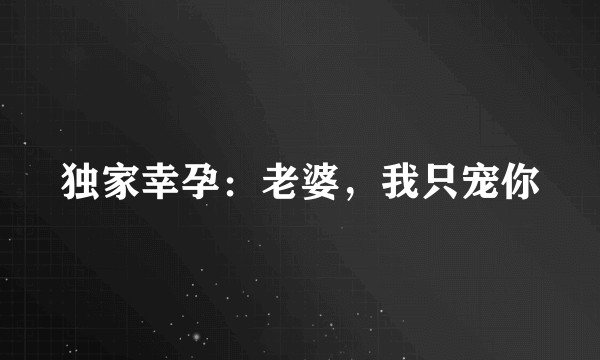 独家幸孕：老婆，我只宠你
