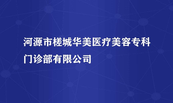 河源市槎城华美医疗美容专科门诊部有限公司