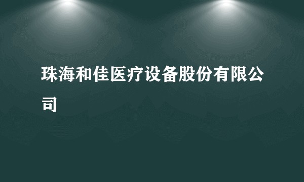 珠海和佳医疗设备股份有限公司