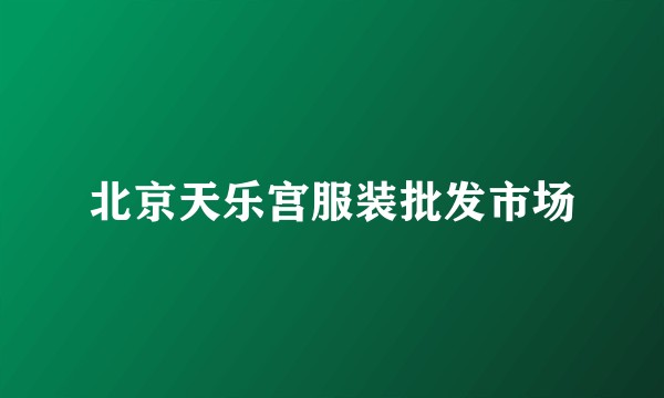 北京天乐宫服装批发市场