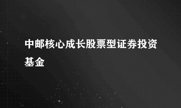 中邮核心成长股票型证券投资基金